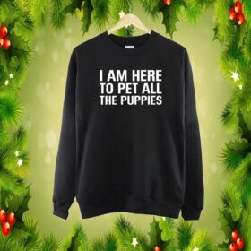 I Am Here To Pet All The Puppies Sweartshirt