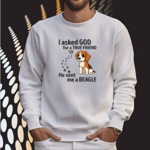 I Asked God For A True Friend So He Sent Me A Beagle SweatShirt