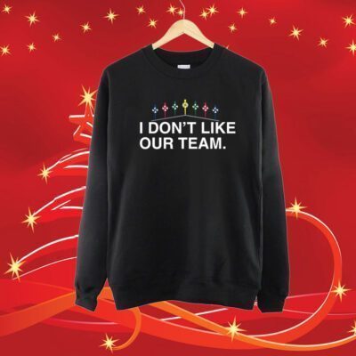 I Don't Like Our Team SweatShirt