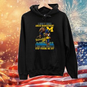 I Dont Need Anger Management Michigan Wolverines I Just Need People To Stop Pissing Me Off Hoodie Shirt