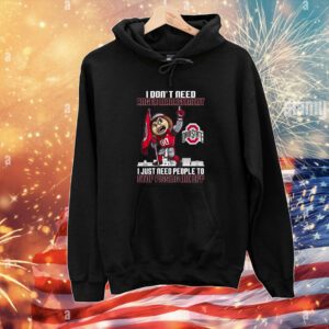 I Dont Need Anger Management Ohio State I Just Need People To Stop Pissing Me Off Hoodie Shirts