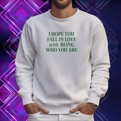 I Hope You Fall In Love With Being Who You Are SweatShirt