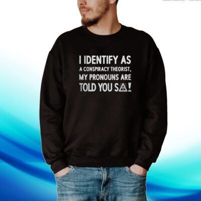 I Identify As A Conspiracy Theorist My Pronouns Are Told You So Sweartshirt