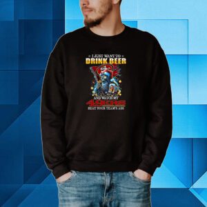 I Just Want To Drink Beer And Watch My San Francisco 49ers Beat Your Team’s Ass Sweartshirt