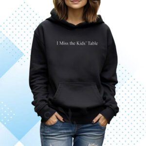 I Miss The Kids’ Table Hoodie Shirts