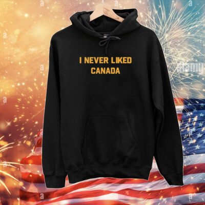 I Never Liked Canada Hoodie Shirt