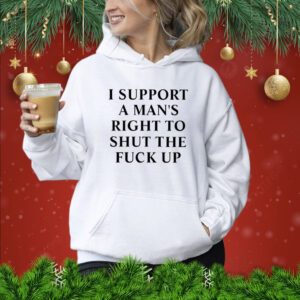 I Support A Man’s Right To Shut The Fuck Up Hoodie