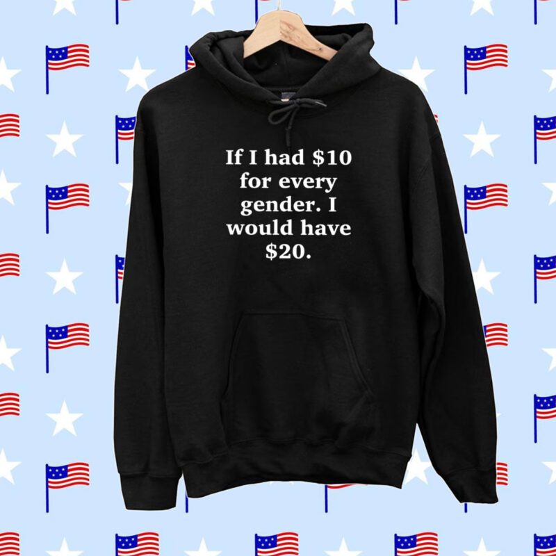 If I Had $10 For Every Gender I Would Have &20 Tee Shirt