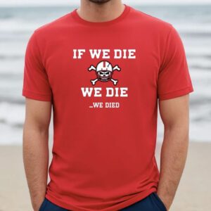 If We Die We Die We Died Hoodie T-Shirts