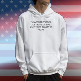 I'm Actually Cool Just Give Me Like Five Tries To Get It Right Hoodie Shirt