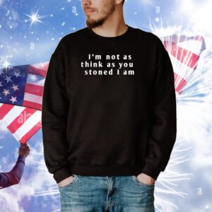 I’m Not As Think As You Stoned I Am SweatShirt