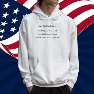 Joe Biden Has The Mind The Heart The Fat Cock Hoodie Shirt