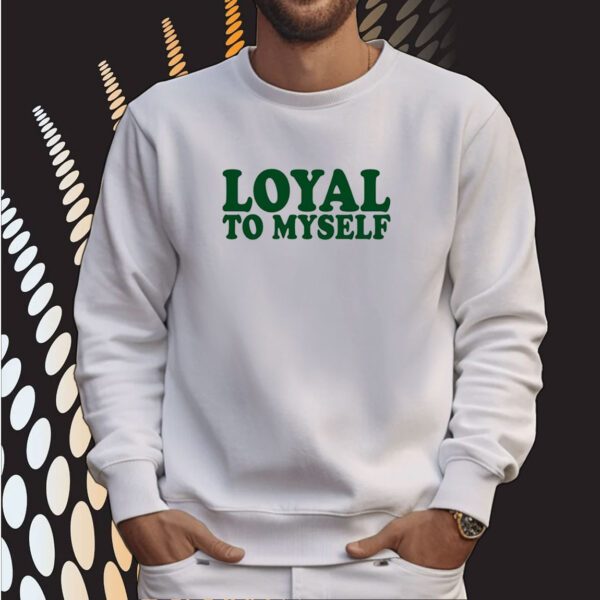 Shirt Loyal To Myself SweatShirt