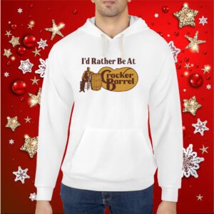 Middle Class Fancy I'd Rather Be At Cracker Barrel Hoodie Shirts