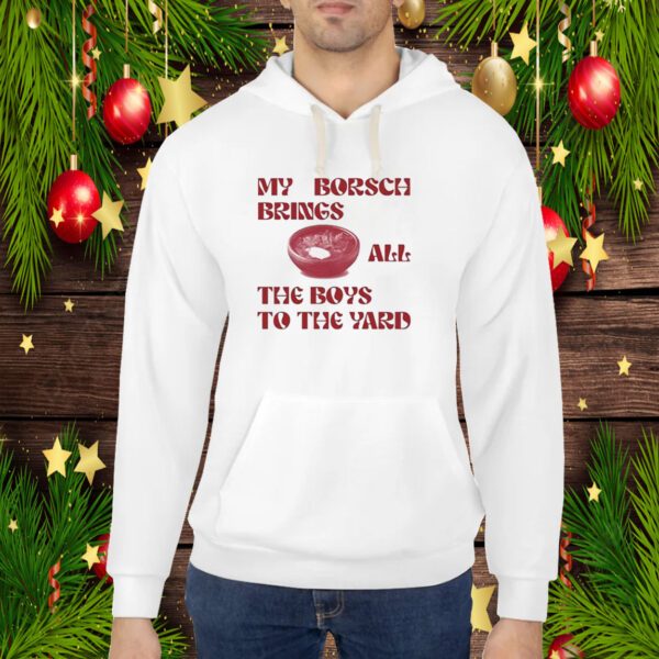 My Borsch Brings All The Boys To The Yard Hoodie Shirts