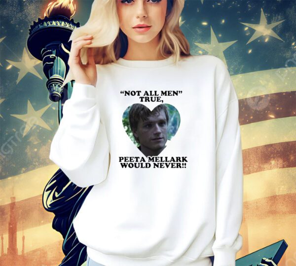 Not all men true Peeta Mellark would never shirt