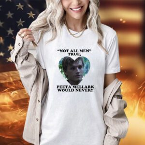 Not all men true Peeta Mellark would never shirt