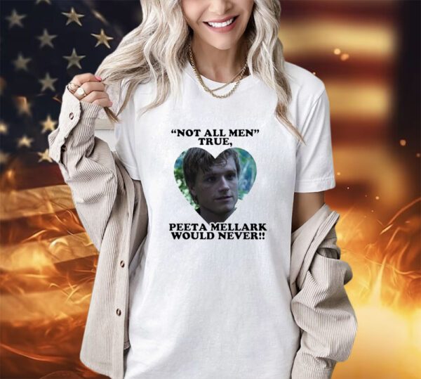 Not all men true Peeta Mellark would never shirt