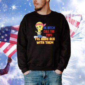 Ok Bitch Call The Cops I’ll Have Sex With Them Hoodie TShirts