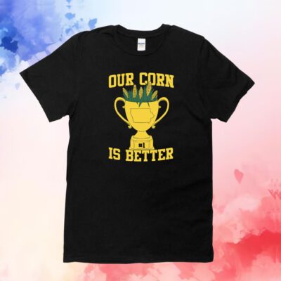 Our Corn Is Better Champ Hoodie T-Shirt