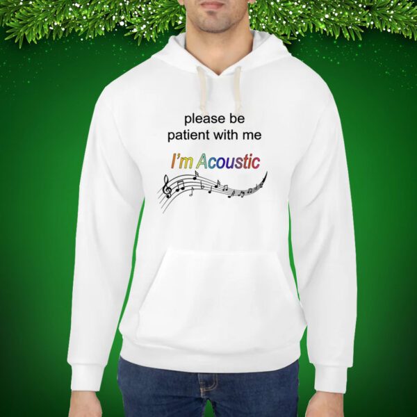 Please Be Patient With Me I'm Acoustic Hoodie Shirt