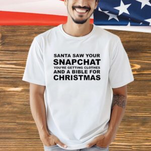 Santa saw your snapchat you’re getting clothes and a bible for Christmas shirt