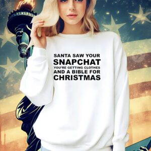 Santa saw your snapchat you’re getting clothes and a bible for Christmas shirt