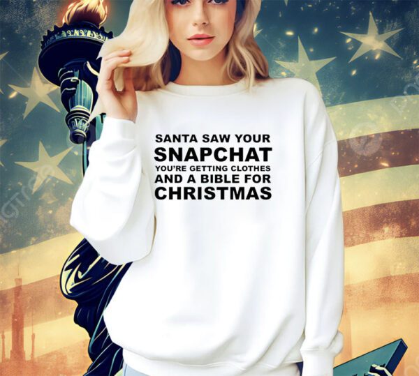 Santa saw your snapchat you’re getting clothes and a bible for Christmas shirt