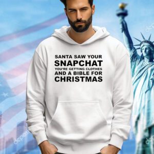 Santa saw your snapchat you’re getting clothes and a bible for Christmas shirt