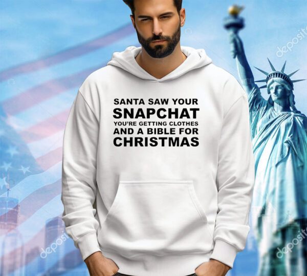 Santa saw your snapchat you’re getting clothes and a bible for Christmas shirt