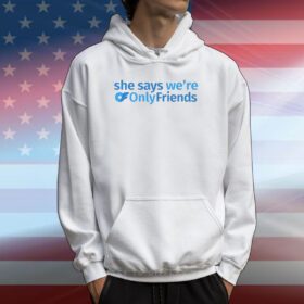 She Says We’re Only Friends Hoodie Shirt