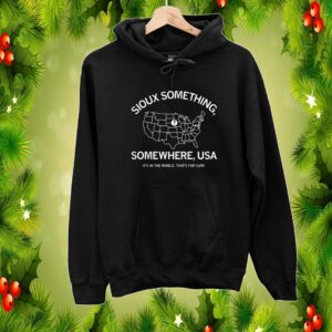 Sioux Something Somewhere Usa It's In The Middle That's For Sure Hoodie Shirts