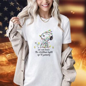 Snoopy Peanuts we can leave the Christmas lights up til january shirt
