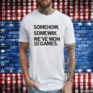 Somehow, Someway, We've Won 10 Games Hoodie T-Shirts