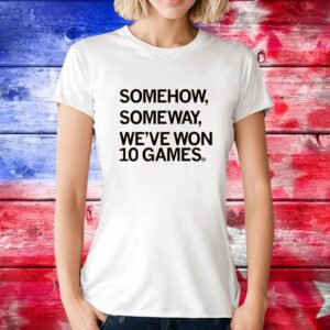 Somehow, Someway, We've Won 10 Games Hoodie TShirt