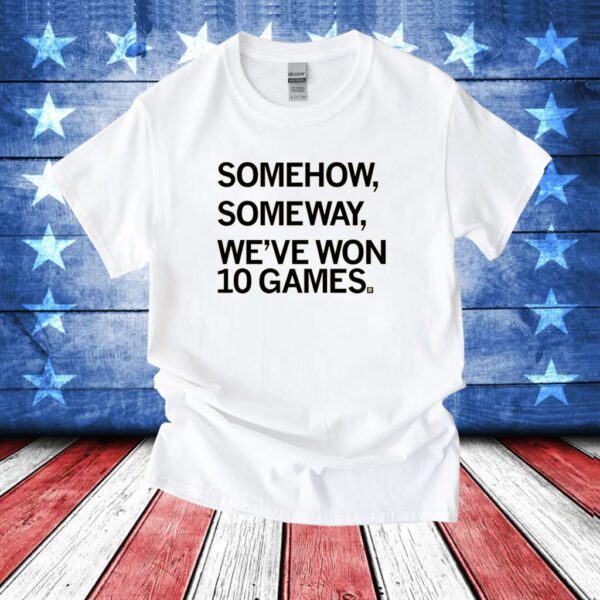 Somehow, Someway, We've Won 10 Games Hoodie T-Shirt