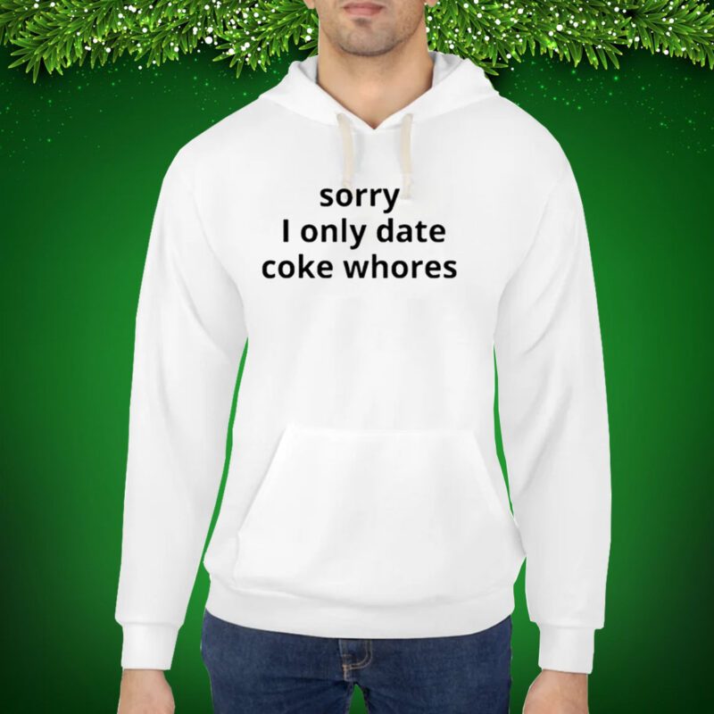 Sorry I Only Date Coke Whore Hoodie Shirts