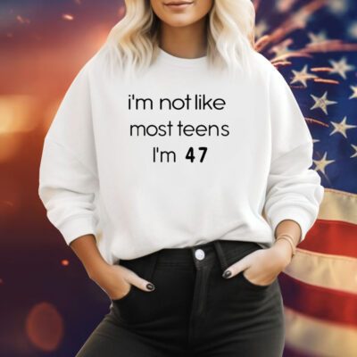 Teenagers I’m Not Like Most Teens I’m 47 Sweatshirt