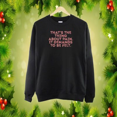 That's The Thing About Pain It Demands To Be Felt SweatShirt