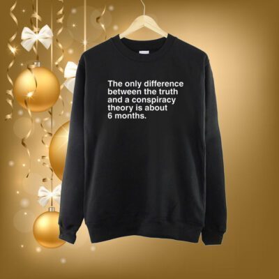 The Only Difference Between The Truth And A Conspiracy Theory Is About 6 Months Shirt