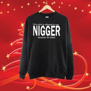 This Shirt Is Allowed To Say Nigger Because Its Black SweatShirt