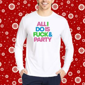 Top All I Do Is Fuck And Party Shirt