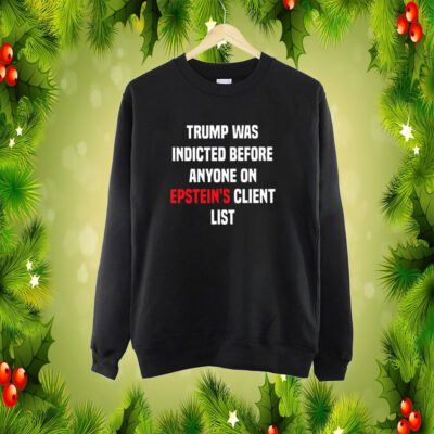 Trump Was Indicted Before Anyone On Epsteins Client List King Bau SweatShirt