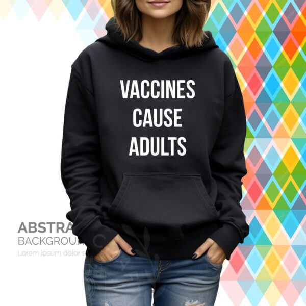 Vaccines Cause Adults Hoodie T-Shirt