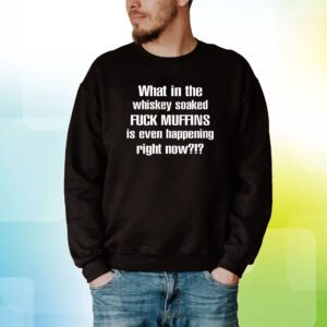 What In The Whiskey Soaked Fuck Muffins Is Even Happening Right Now Hoodie T-Shirts