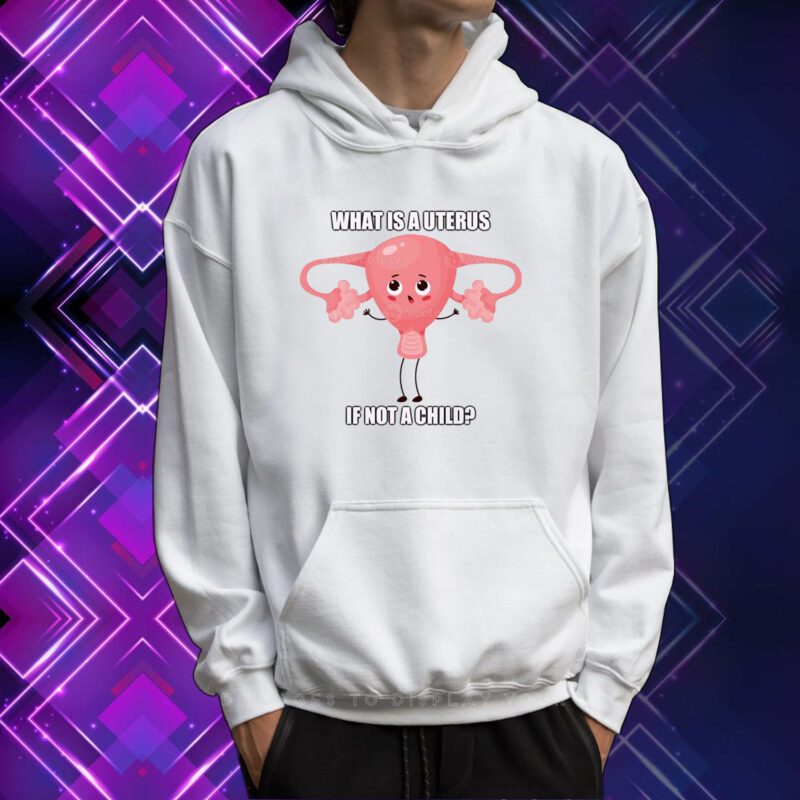 What Is A Uterus If Not A Child SweatShirts