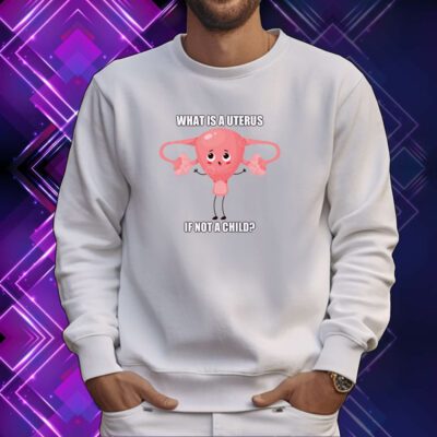 What Is A Uterus If Not A Child SweatShirt