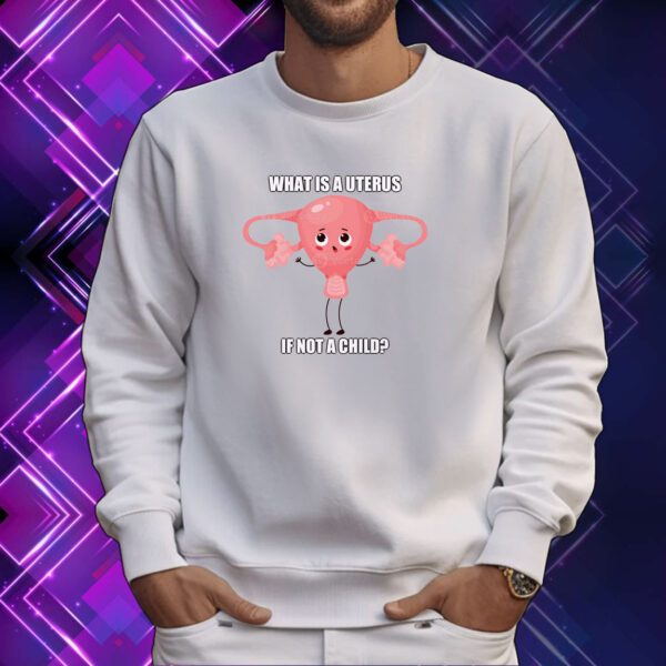 What Is A Uterus If Not A Child SweatShirt