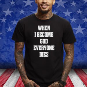 When I Become God Everyone Dies T-Shirt