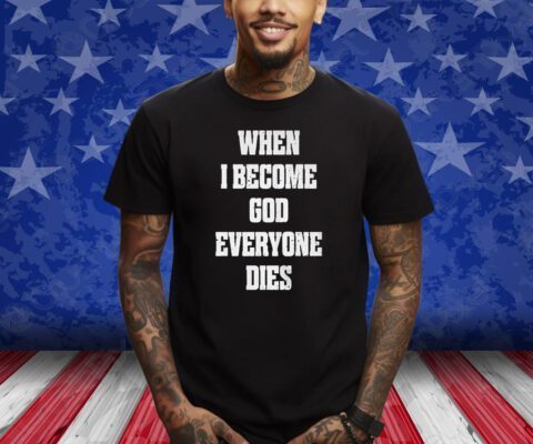 When I Become God Everyone Dies T-Shirt